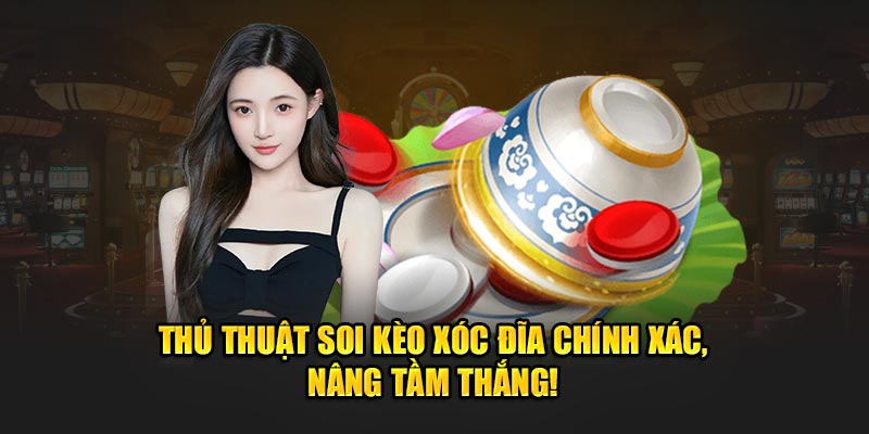 Thủ Thuật Soi Kèo Xóc Đĩa Chính Xác, Nâng Tầm Thắng!